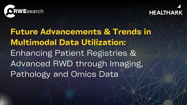 Future Advancements and Trends in Multimodal Data Utilization- Enhancing Patient Registries and Advanced RWD through Imaging, Pathology, and Omics Data