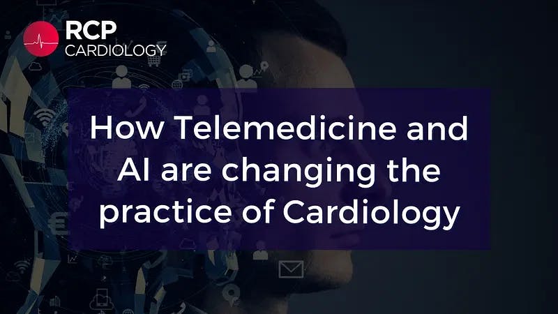 How Telemedicine and AI are changing the practice of Cardiology